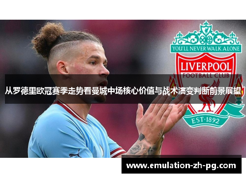 从罗德里欧冠赛季走势看曼城中场核心价值与战术演变判断前景展望 从罗德里欧冠赛季走势看曼城中场核心价值与战术演变判断前景展望