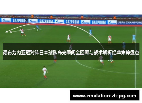 德布劳内亚冠对阵日本球队高光瞬间全回顾与战术解析经典集锦盘点