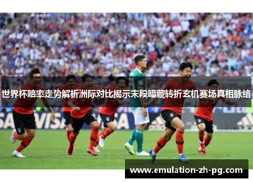 世界杯赔率走势解析洲际对比揭示末段暗藏转折玄机赛场真相脉络 世界杯赔率走势解析洲际对比揭示末段暗藏转折玄机赛场真相脉络