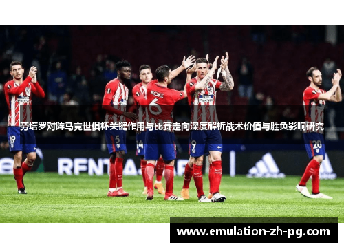 劳塔罗对阵马竞世俱杯关键作用与比赛走向深度解析战术价值与胜负影响研究