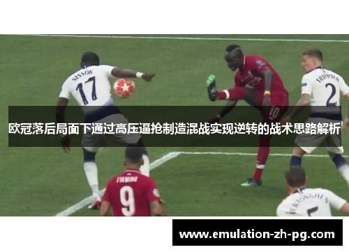 欧冠落后局面下通过高压逼抢制造混战实现逆转的战术思路解析