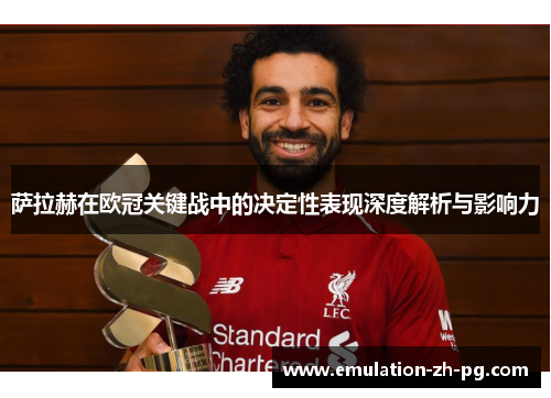 萨拉赫在欧冠关键战中的决定性表现深度解析与影响力