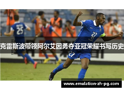 克雷斯波带领阿尔艾因勇夺亚冠荣耀书写历史