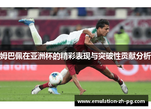 姆巴佩在亚洲杯的精彩表现与突破性贡献分析 姆巴佩在亚洲杯的精彩表现与突破性贡献分析
