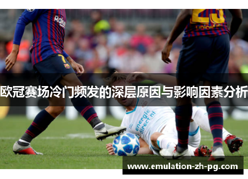 欧冠赛场冷门频发的深层原因与影响因素分析