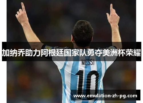 加纳乔助力阿根廷国家队勇夺美洲杯荣耀
