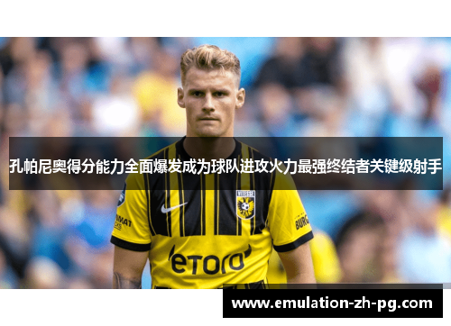 孔帕尼奥得分能力全面爆发成为球队进攻火力最强终结者关键级射手