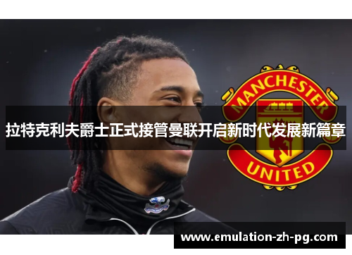 拉特克利夫爵士正式接管曼联开启新时代发展新篇章
