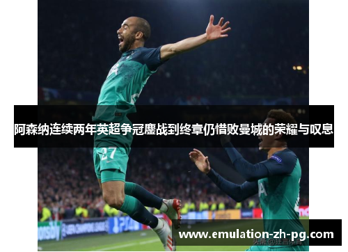 阿森纳连续两年英超争冠鏖战到终章仍惜败曼城的荣耀与叹息 阿森纳连续两年英超争冠鏖战到终章仍惜败曼城的荣耀与叹息