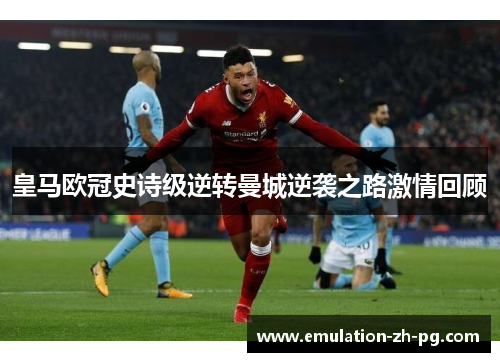 皇马欧冠史诗级逆转曼城逆袭之路激情回顾 皇马欧冠史诗级逆转曼城逆袭之路激情回顾