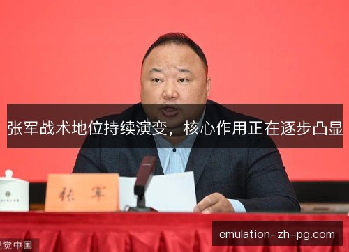 张军战术地位持续演变,核心作用正在逐步凸显 张军战术地位持续演变,核心作用正在逐步凸显